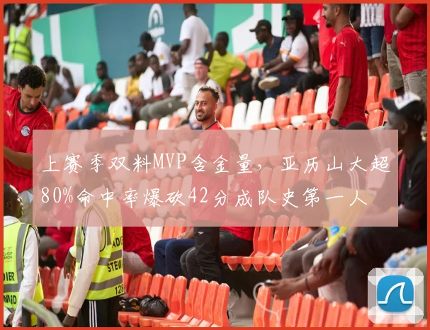 上赛季双料MVP含金量，亚历山大超80%命中率爆砍42分成队史第一人